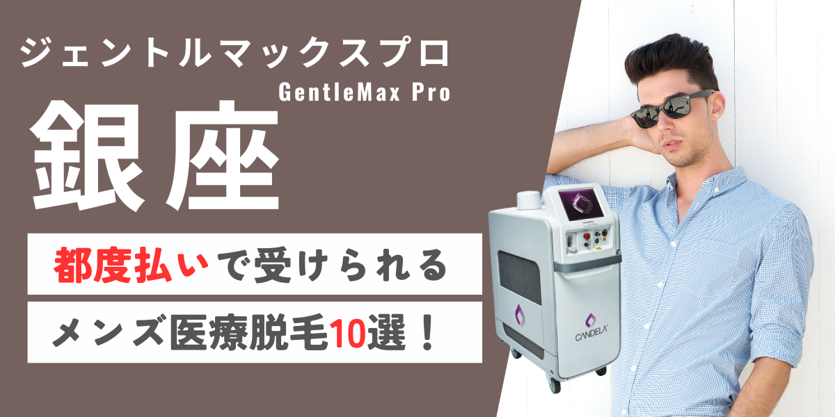 銀座でジェントルマックスプロが都度払いで受けられるメンズ医療脱毛10選！