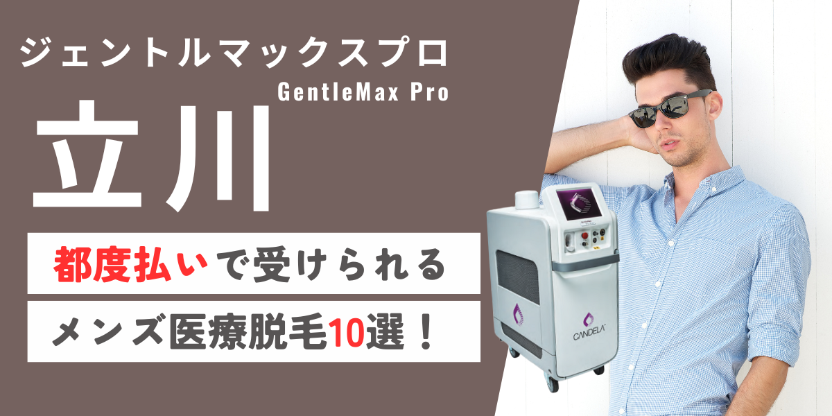 立川でジェントルマックスプロが都度払いで受けられるメンズ医療脱毛10選！