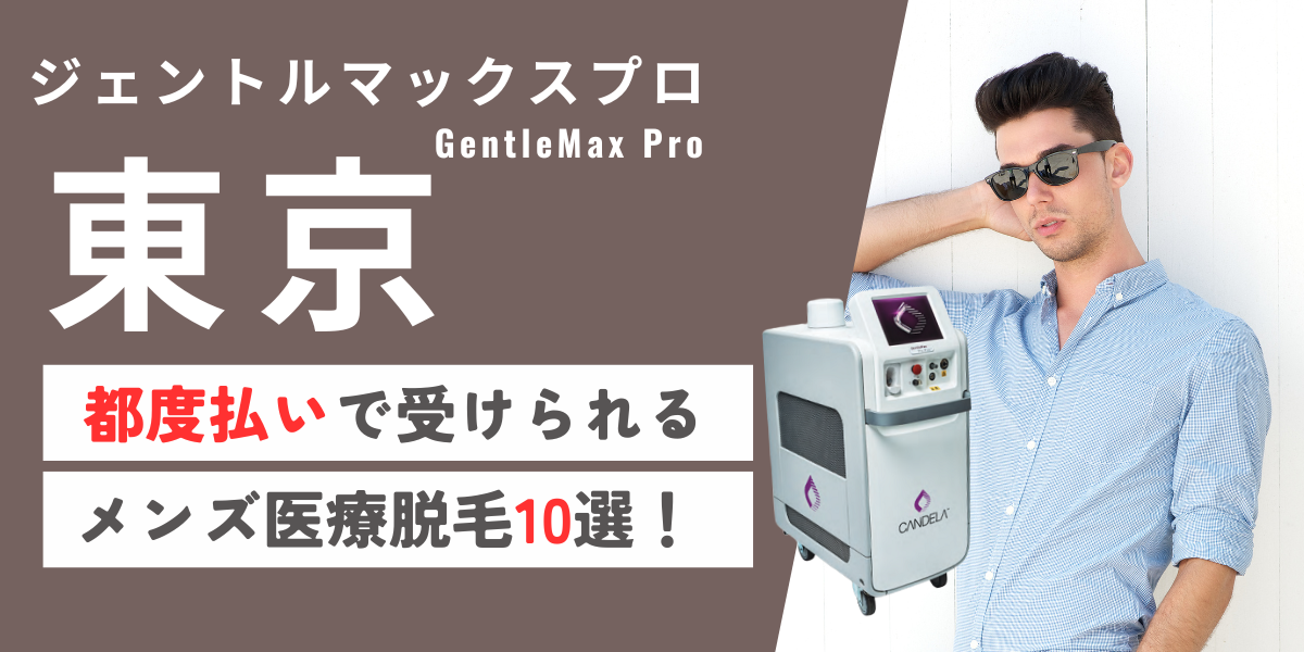 ジェントルマックスプロが都度払いで受けられる東京のメンズ医療脱毛10選！